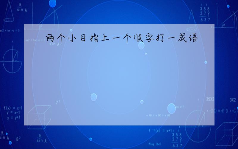 两个小目指上一个顺字打一成语