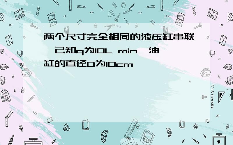 两个尺寸完全相同的液压缸串联,已知q为10L min,油缸的直径D为10cm