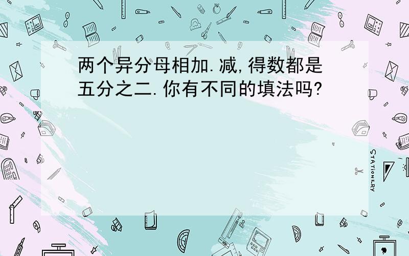 两个异分母相加.减,得数都是五分之二.你有不同的填法吗?