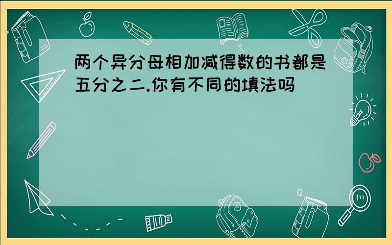 两个异分母相加减得数的书都是五分之二.你有不同的填法吗