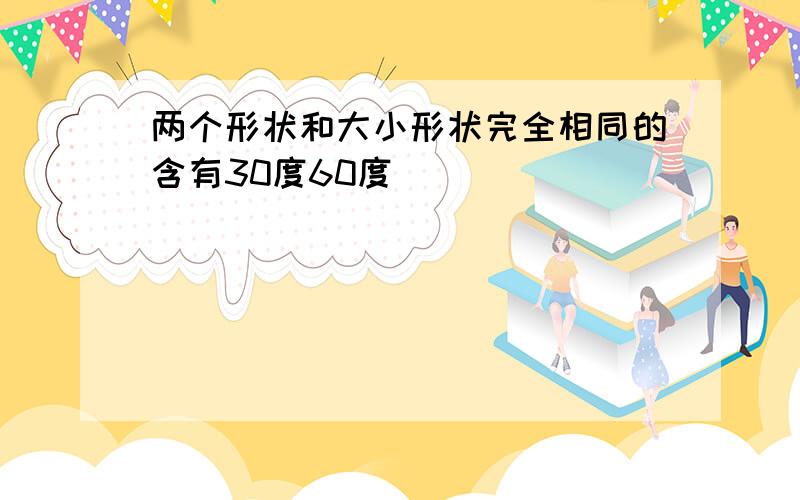 两个形状和大小形状完全相同的含有30度60度