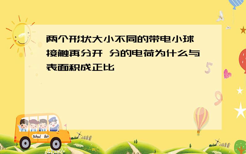 两个形状大小不同的带电小球 接触再分开 分的电荷为什么与表面积成正比