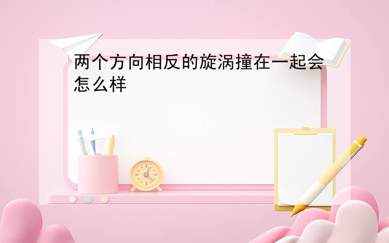 两个方向相反的旋涡撞在一起会怎么样