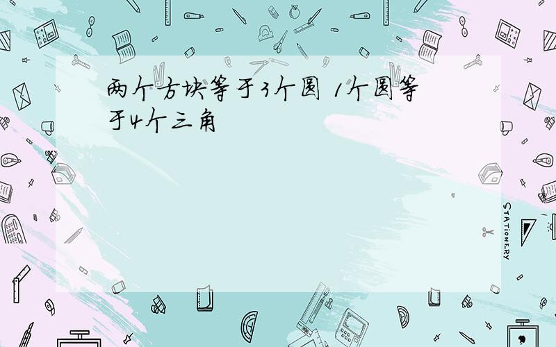 两个方块等于3个圆 1个圆等于4个三角