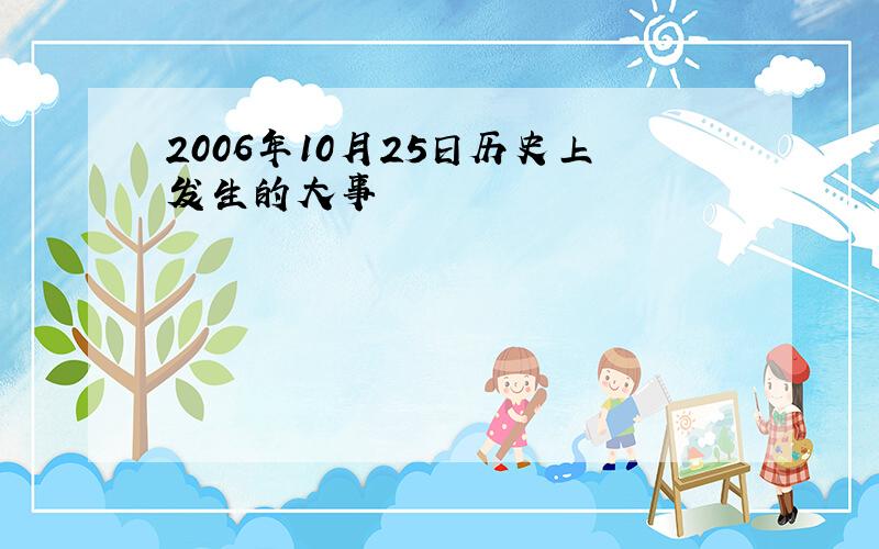 2006年10月25日历史上发生的大事