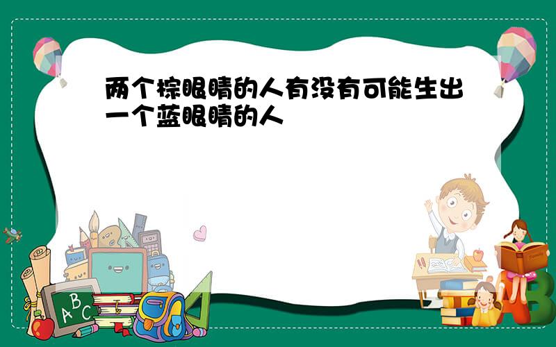 两个棕眼睛的人有没有可能生出一个蓝眼睛的人