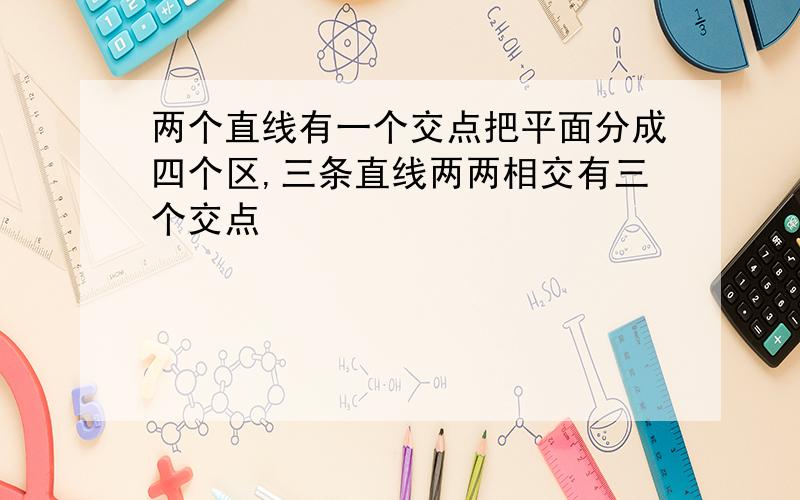 两个直线有一个交点把平面分成四个区,三条直线两两相交有三个交点