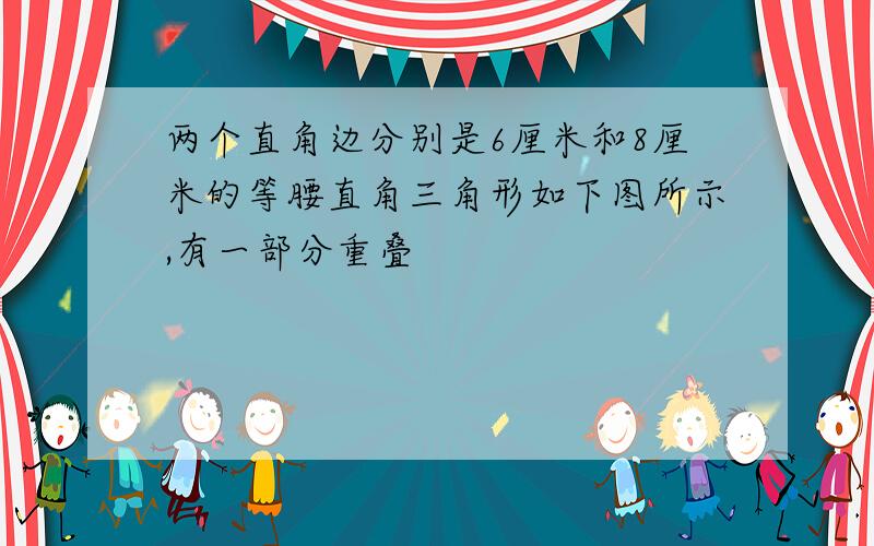 两个直角边分别是6厘米和8厘米的等腰直角三角形如下图所示,有一部分重叠