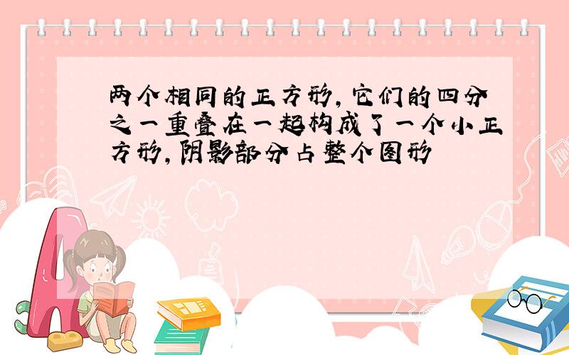 两个相同的正方形,它们的四分之一重叠在一起构成了一个小正方形,阴影部分占整个图形