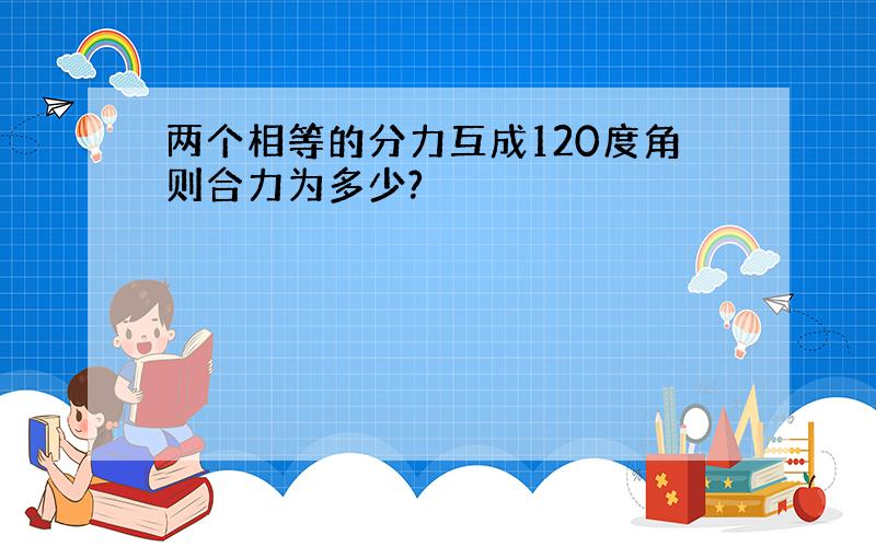 两个相等的分力互成120度角则合力为多少?