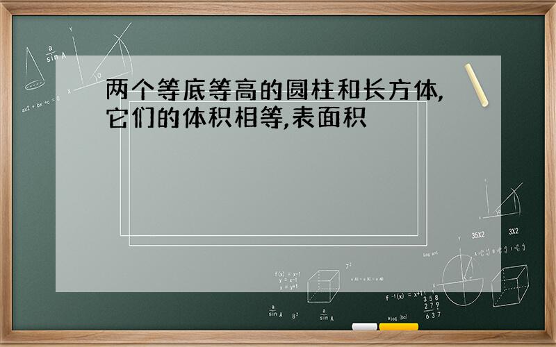 两个等底等高的圆柱和长方体,它们的体积相等,表面积