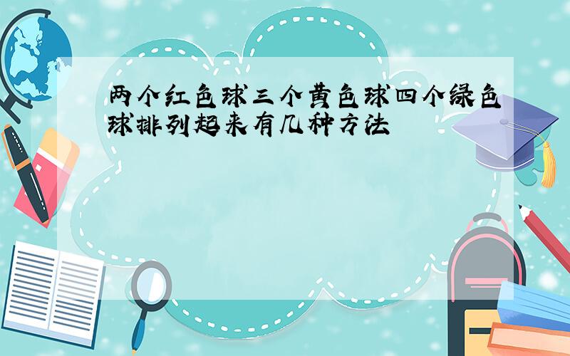 两个红色球三个黄色球四个绿色球排列起来有几种方法