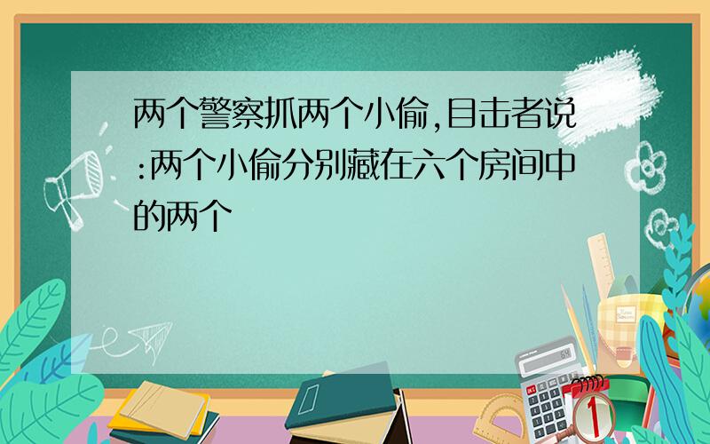 两个警察抓两个小偷,目击者说:两个小偷分别藏在六个房间中的两个