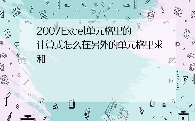 2007Excel单元格里的计算式怎么在另外的单元格里求和