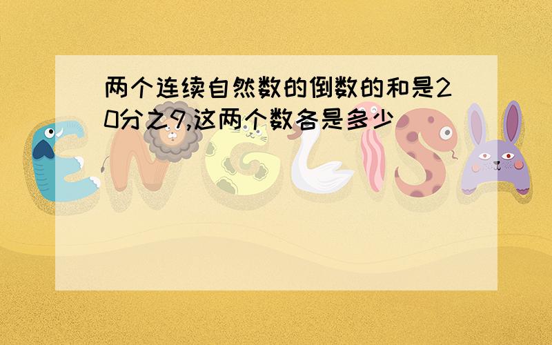 两个连续自然数的倒数的和是20分之9,这两个数各是多少