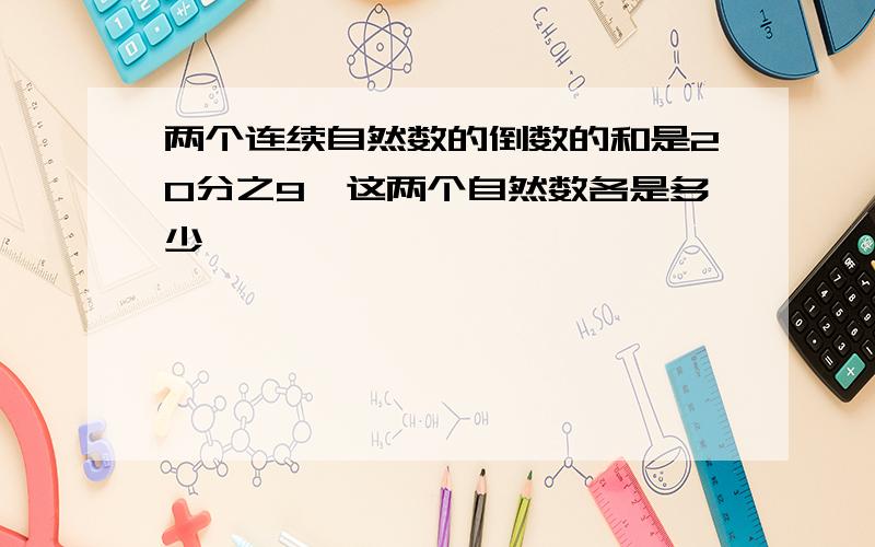 两个连续自然数的倒数的和是20分之9,这两个自然数各是多少