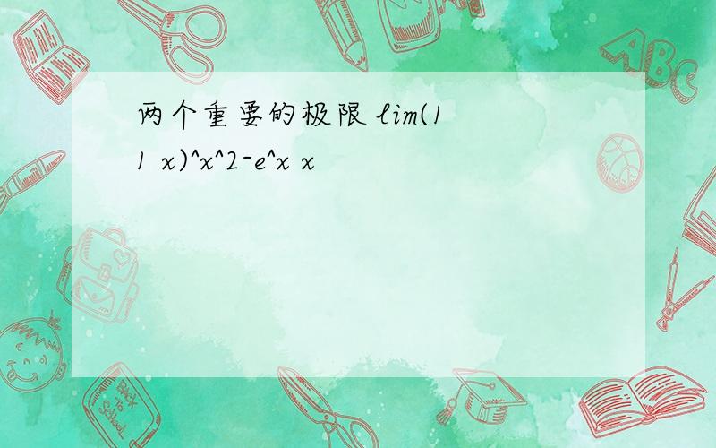 两个重要的极限 lim(1 1 x)^x^2-e^x x