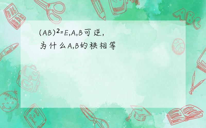 (AB)²=E,A,B可逆,为什么A,B的秩相等