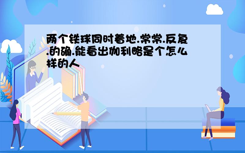 两个铁球同时着地.常常.反复.的确.能看出伽利略是个怎么样的人