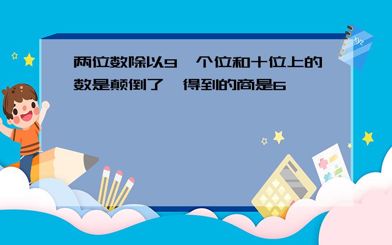 两位数除以9,个位和十位上的数是颠倒了,得到的商是6