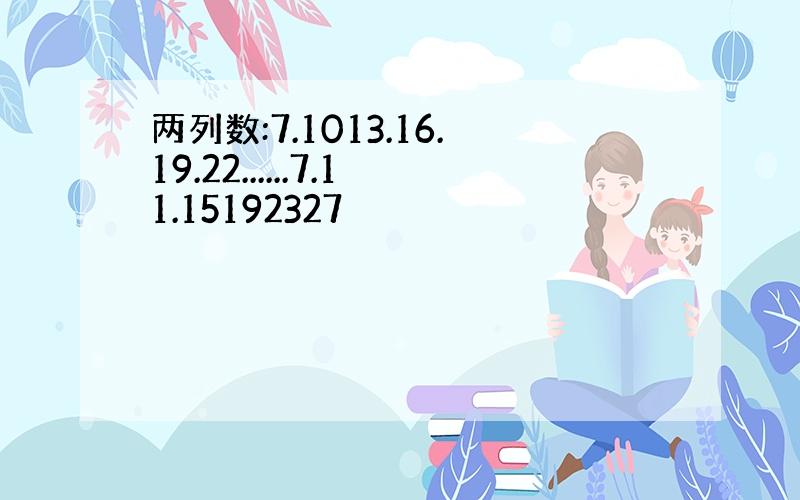 两列数:7.1013.16.19.22......7.11.15192327