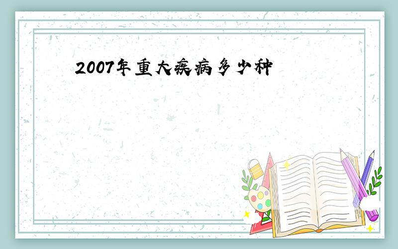 2007年重大疾病多少种