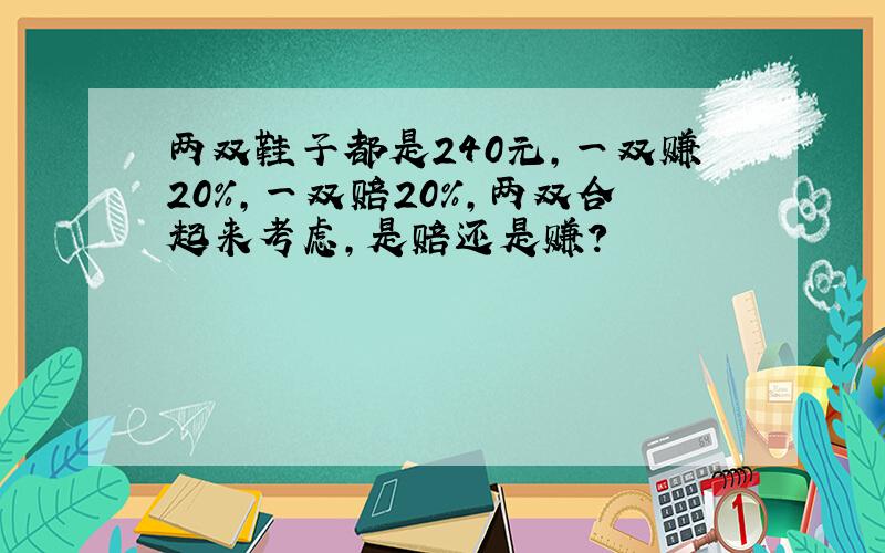 两双鞋子都是240元,一双赚20%,一双赔20%,两双合起来考虑,是赔还是赚?