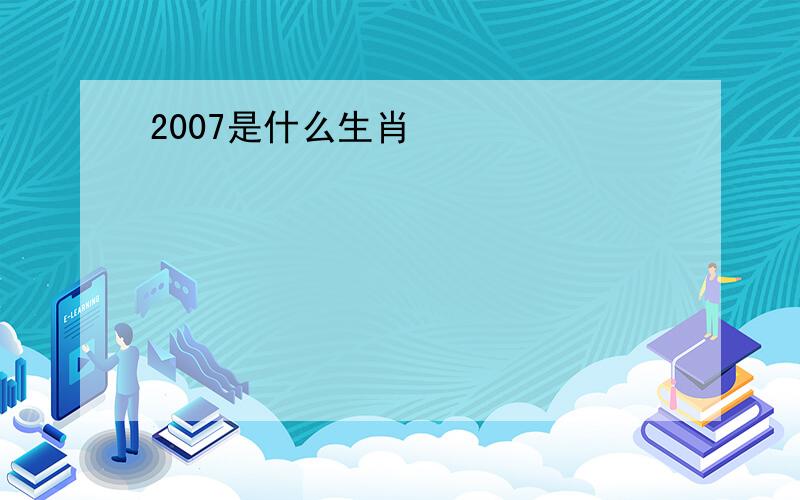 2007是什么生肖