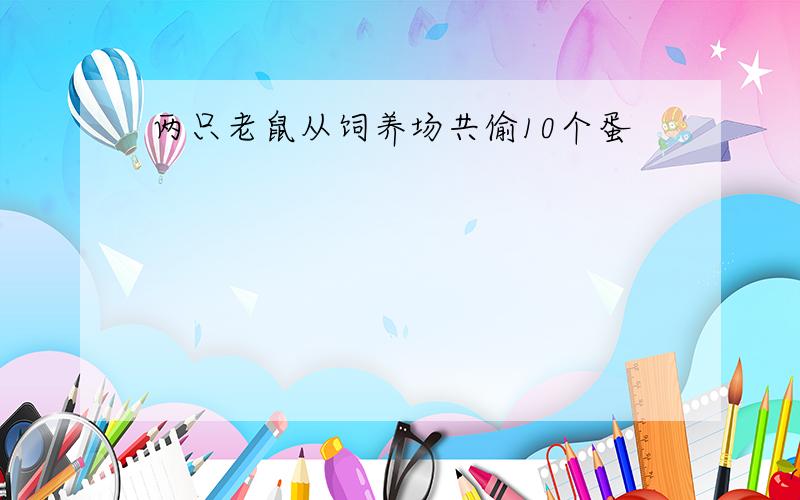 两只老鼠从饲养场共偷10个蛋