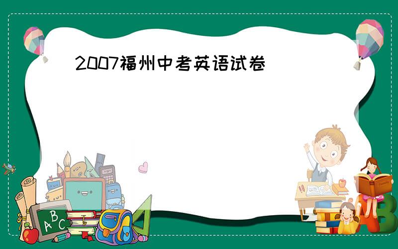 2007福州中考英语试卷