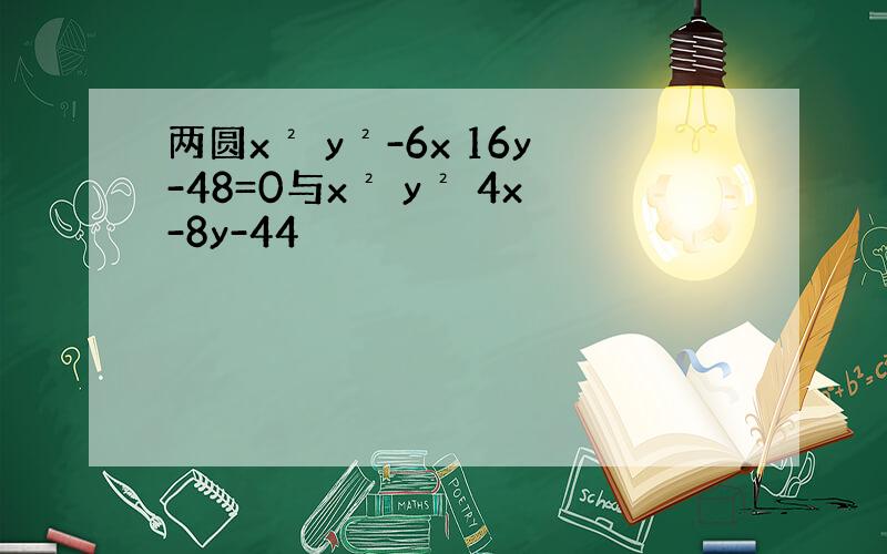 两圆x² y²-6x 16y-48=0与x² y² 4x-8y-44