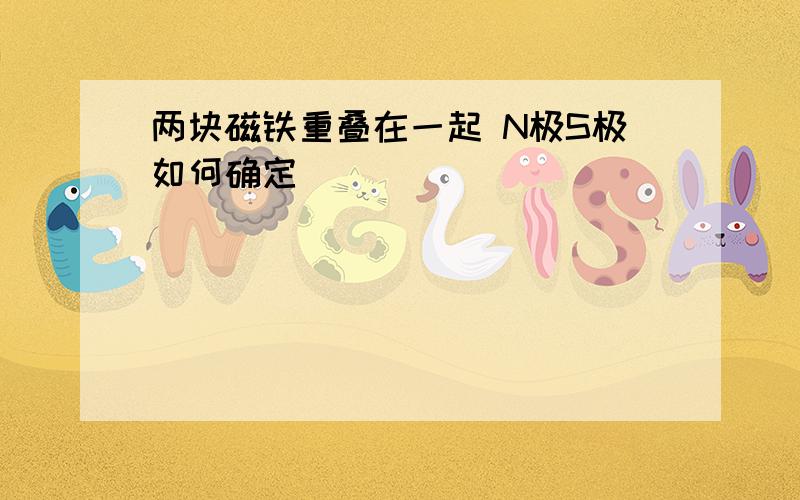 两块磁铁重叠在一起 N极S极如何确定