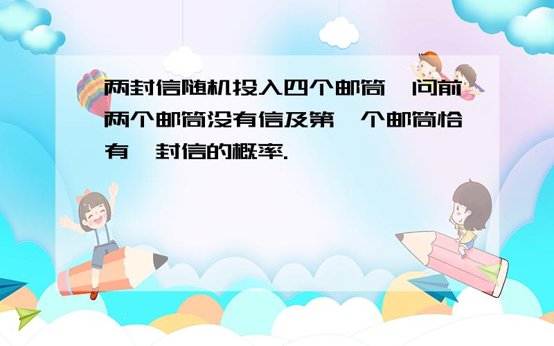 两封信随机投入四个邮筒,问前两个邮筒没有信及第一个邮筒恰有一封信的概率.