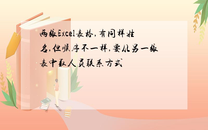 两张Excel表格,有同样姓名,但顺序不一样,要从另一张表中取人员联系方式