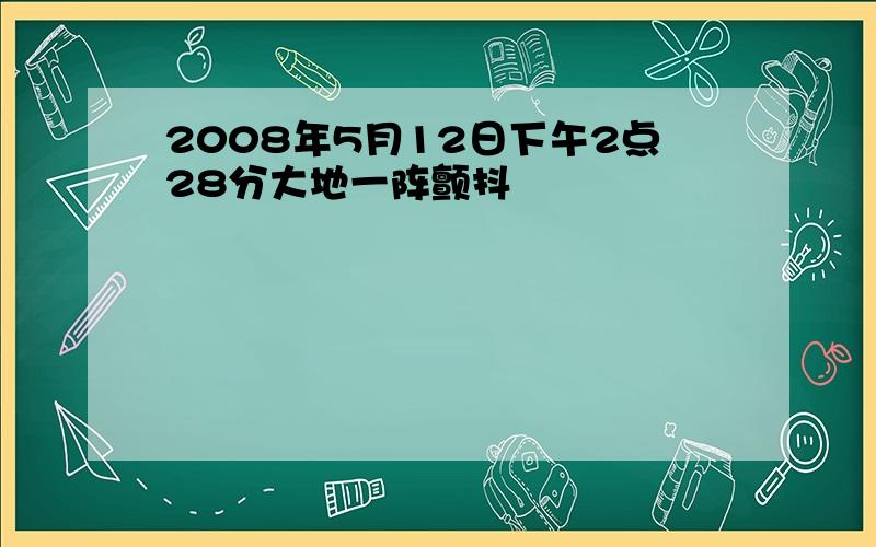 2008年5月12日下午2点28分大地一阵颤抖