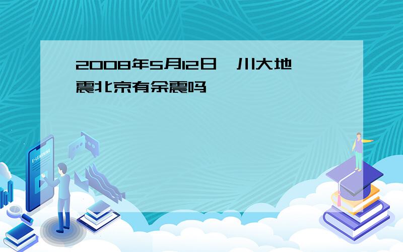 2008年5月12日汶川大地震北京有余震吗