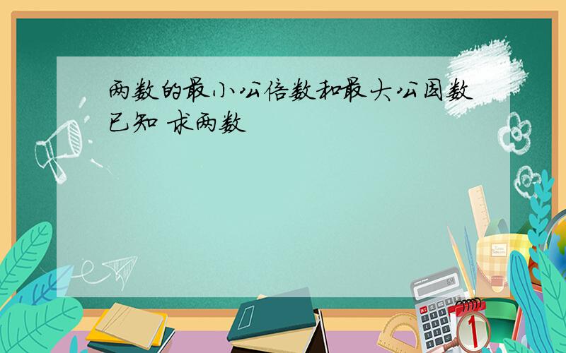 两数的最小公倍数和最大公因数已知 求两数