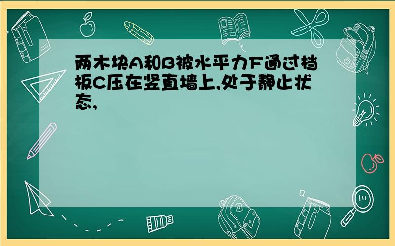 两木块A和B被水平力F通过档板C压在竖直墙上,处于静止状态,