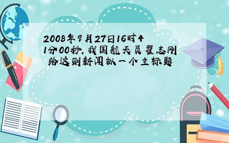 2008年9月27日16时41分00秒,我国航天员翟志刚 给这则新闻拟一个主标题