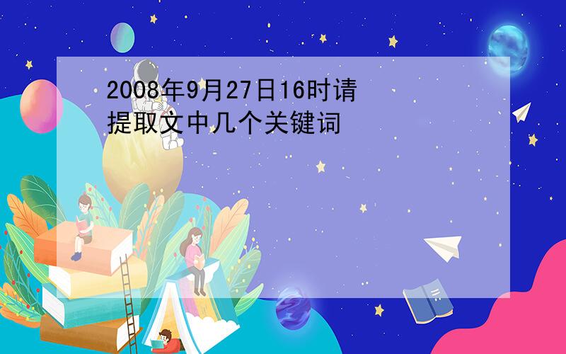 2008年9月27日16时请提取文中几个关键词