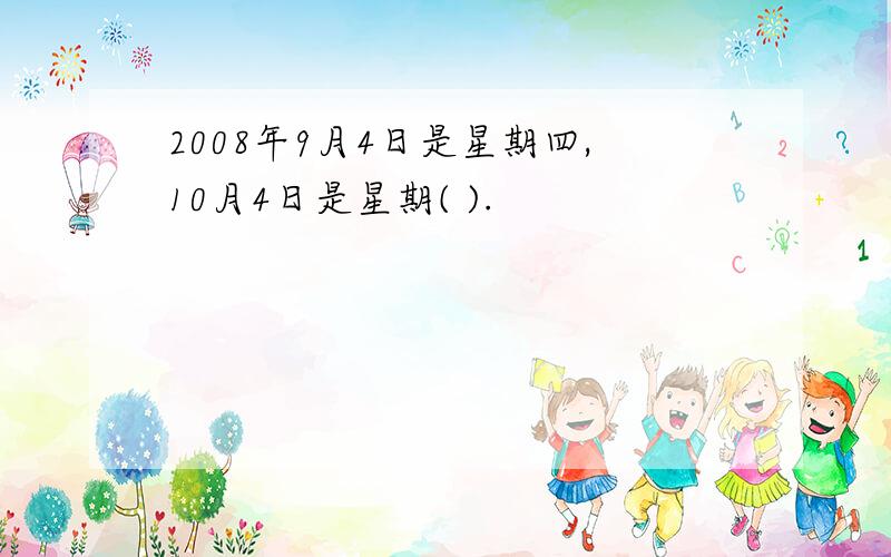 2008年9月4日是星期四,10月4日是星期( ).