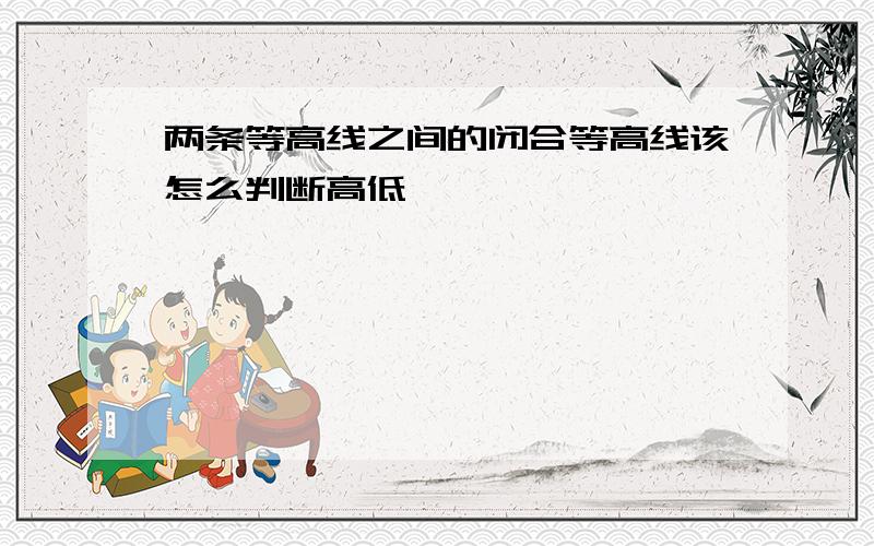 两条等高线之间的闭合等高线该怎么判断高低