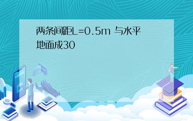 两条间距L=0.5m 与水平地面成30