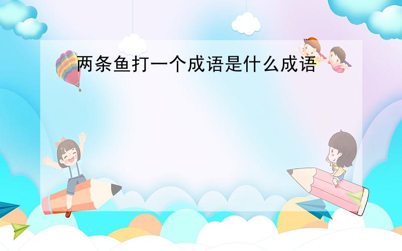 两条鱼打一个成语是什么成语