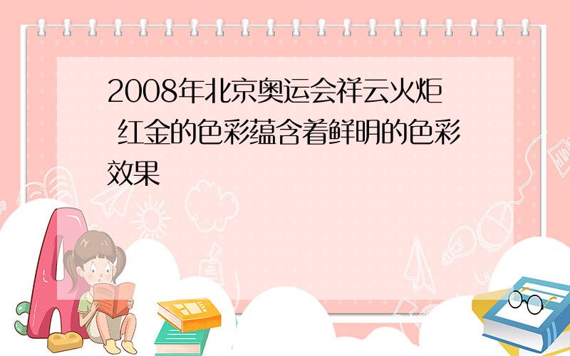 2008年北京奥运会祥云火炬 红金的色彩蕴含着鲜明的色彩效果