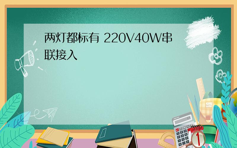 两灯都标有 220V40W串联接入