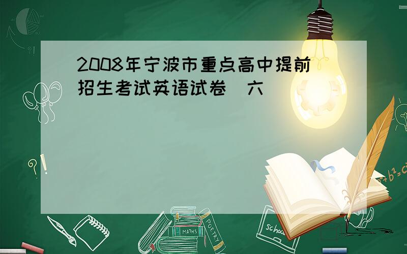 2008年宁波市重点高中提前招生考试英语试卷(六)