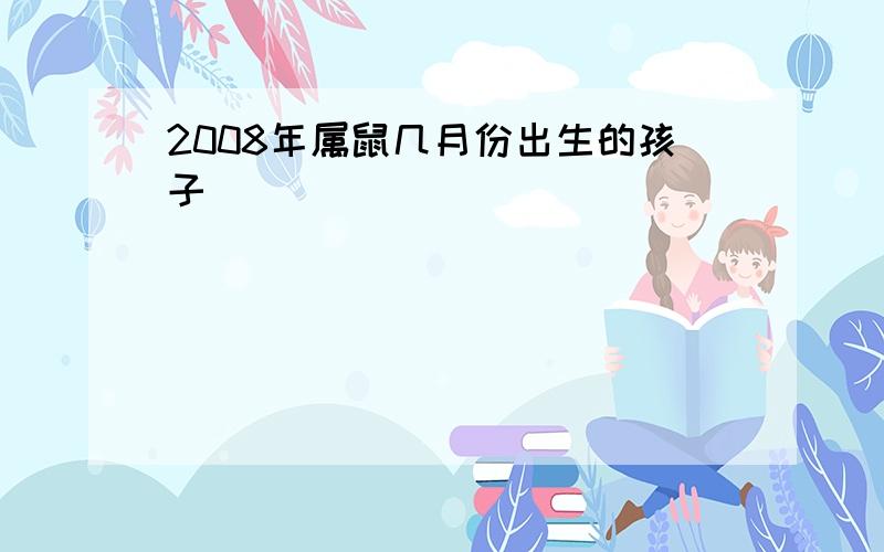 2008年属鼠几月份出生的孩子