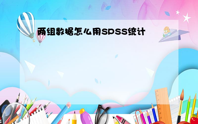 两组数据怎么用SPSS统计