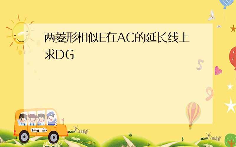 两菱形相似E在AC的延长线上求DG